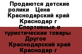 Продаются детские ролики › Цена ­ 4 000 - Краснодарский край, Краснодар г. Спортивные и туристические товары » Другое   . Краснодарский край,Краснодар г.